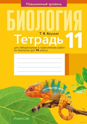 Биология. 11 класс. Тетрадь для лабораторных и практических работ.  Повышенный уровень Т. Хруцкая : купить в Минске в интернет-магазине — 