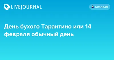 День бухого Тарантино или 14 февраля обычный день