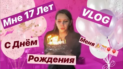 МНЕ 17/МОЙ ДЕНЬ РОЖДЕНИЯ!!!/VLOG 2019 - YouTube