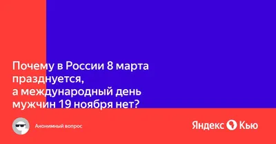 Почему в России 8 марта празднуется, а международный день мужчин 19 ноября  нет?» — Яндекс Кью