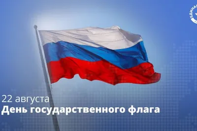 22 августа -День Государственного Флага Российской Федерации - 
