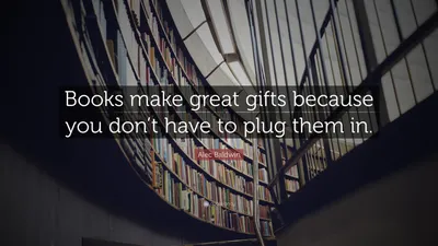 Алек Болдуин цитата: «Книги — отличный подарок, потому что их не нужно подключать к сети».