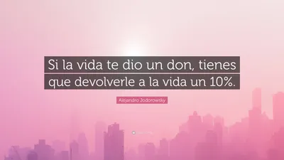 Алехандро Ходоровски цитата: «Si la vida te dio un don, Tienes que devolverle a la vida».