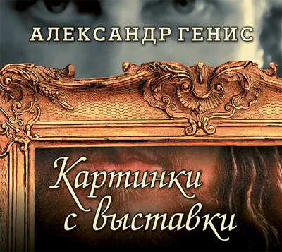 Картинки с выставки. Персоны, вернисажи, фантики, Александр Генис – слушать  онлайн или скачать mp3 на ЛитРес