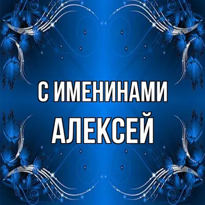 Открытка с именем Алексей С именинами. Открытки на каждый день с именами и  пожеланиями.