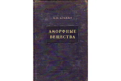 Книга Аморфные вещества. Физико-химические свойства простых и  высокомолекулярных аморфных тел (Кобеко П.) 1952 г. Артикул: 11156372 купить