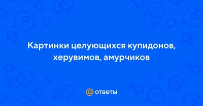 Ответы : Картинки целующихся купидонов, херувимов, амурчиков