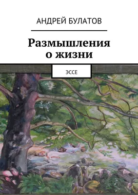 Размышления о жизни. Эссе, Андрей Булатов – скачать книгу fb2, epub, pdf на  Литрес