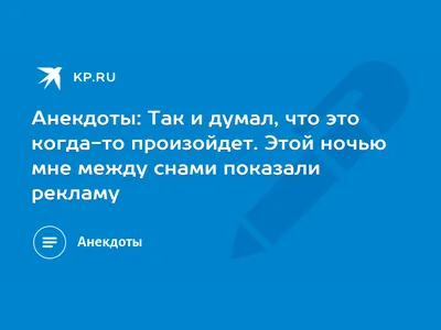 Анекдоты: Так и думал, что это когда-то произойдет. Этой ночью мне между  снами показали рекламу - 