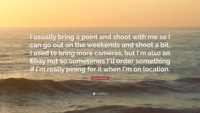 Антон Ельчин цитата: «Обычно я беру с собой очко и снимаю с собой, чтобы на выходных выйти и немного пострелять. Раньше я брал с собой больше фотоаппаратов...»