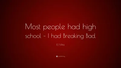 Р. Дж. Митте цитата: «Большинство людей учились в средней школе, а я снимался в «Во все тяжкие».