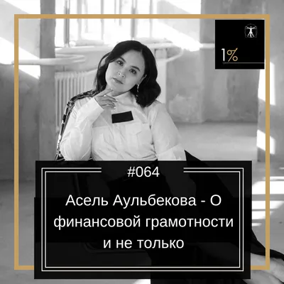 Асель Аульбекова - О финансовой грамотности и не только (#64) - Подкаст  "Один процент (1%)" | Личностный Рост | Здоровье | Продуктивность