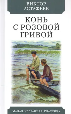 Книга "ШБ Астафьев. Конь с розовой гривой" - 420 руб. (-15% скидка) Серии  книг :: Школьная библиотека. Купить с доставкой в интернет-магазине  издательства "Детская литература". Артикул: 5200130