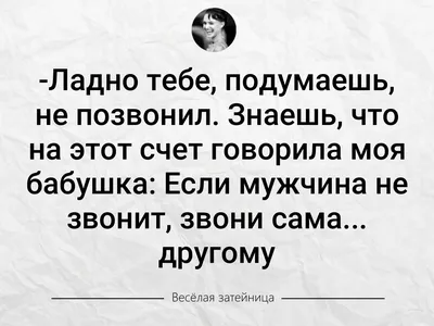 Ладно тебе, подумаешь, не позвонил. Знаешь, что на этот счет говорила моя  бабушка: Если мужчина не звонит, звони сама..... | ВКонтакте