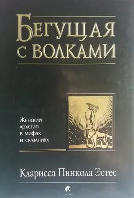 Эстес К., Бегущая с волками.. Женский архетип в мифах и сказаниях.