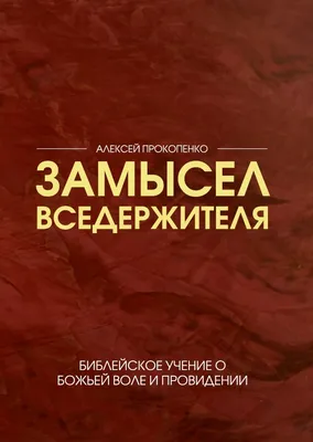 Купить ЗАМЫСЕЛ ВСЕДЕРЖИТЕЛЯ. Библейское учение о Божьей воле и провидении.  Алексей Прокопенко /новое издание/ в христианском интернет-магазине Время  благодати