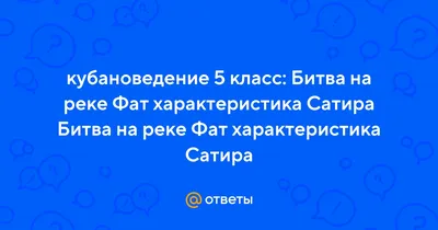 Ответы : кубановедение 5 класс: Битва на реке Фат характеристика  Сатира Битва на реке Фат характеристика Сатира