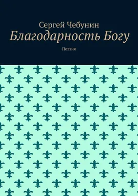 Благодарность Богу. Поэзия, Сергей Николаевич Чебунин – скачать книгу fb2,  epub, pdf на ЛитРес