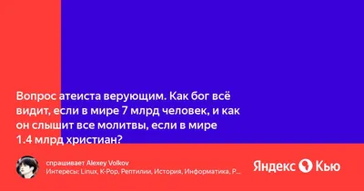 Вопрос атеиста верующим. Как бог всё видит, если в мире 7 млрд человек, и  как он слышит все молитвы, если в мире 1.4 млрд христиан?» — Яндекс Кью