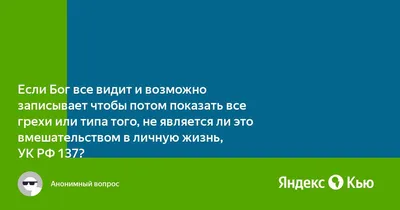 Если Бог все видит и возможно записывает чтобы потом показать все грехи или  типа того, не является ли это вмешательством в личную жизнь, УК РФ 137?» —  Яндекс Кью