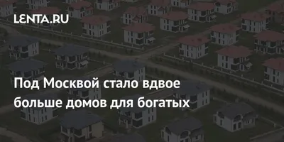 Под Москвой стало вдвое больше домов для богатых: Дом: Среда обитания:  