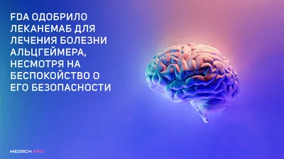 FDA одобрило леканемаб для лечения болезни Альцгеймера, несмотря на  беспокойство о его безопасности