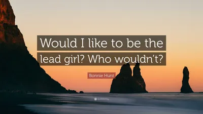 Бонни Хант цитата: «Хотел бы я быть главной девушкой? Кто бы не стал?»