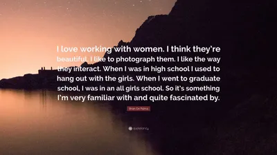 Брайан Де Пальма цитата: «Мне нравится работать с женщинами. Я думаю, они красивые. Мне нравится их фотографировать. Мне нравится, как они взаимодействуют. Когда я был...»
