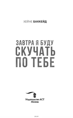 Завтра я буду скучать по тебе Хейне Баккейд - купить книгу Завтра я буду  скучать по тебе в Минске — Издательство АСТ на 