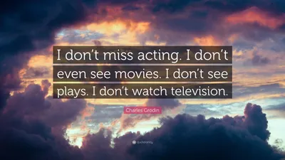 Чарльз Гродин цитата: «Я не скучаю по актерскому мастерству. Я даже не смотрю фильмы. я не