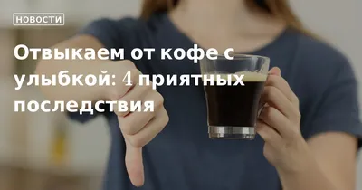 Отвыкаем от кофе с улыбкой: 4 приятных последствия 