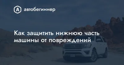 Как защитить нижнюю часть машины от повреждений / Автобегиннер.ру