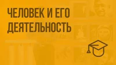 Человек и его деятельность - презентация онлайн