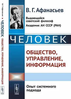 Афанасьев В.Г. / Человек: общество, управление, информация: Опыт системного  подхода / ISBN 978-5-397-07921-1