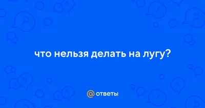 Ответы : что нельзя делать на лугу?