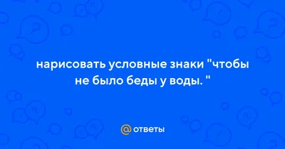 Ответы : нарисовать условные знаки "чтобы не было беды у воды. "