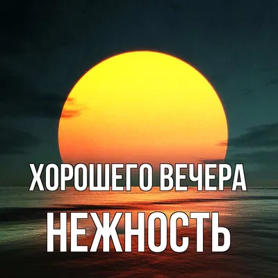 Открытка для любимых и родных нежность Хорошего вечера. Открытки на каждый  день с пожеланиями для родственников.