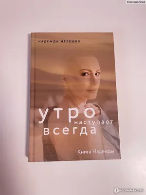 Утро наступает всегда. Надежда Мелешко - «Утро наступает всегда. Как жаль,  что Надежда чуть-чуть не дождалась выхода книги…» | отзывы