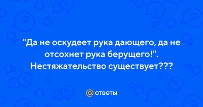 Ответы : "Да не оскудеет рука дающего, да не отсохнет рука  берущего!". Нестяжательство существует???