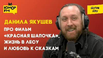 Данила Якушев — премьера фильма «Красная Шапочка», про жизнь в лесу и  любовь к сказкам - Радио Юмор FM. Слушай бесплатное радио онлайн