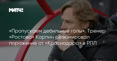 Пропускаем дебильные голы». Тренер «Ростова» Карпин резюмировал поражение  от «Краснодара» в РПЛ