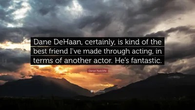 Дэниел Рэдклифф цитата: «Дейн ДеХаан, безусловно, лучший друг, которого я приобрел благодаря