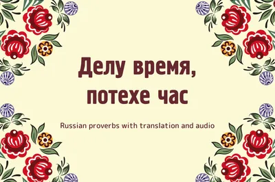  - Делу время, потехе час – так говорят, когда хотят сказать:  надо посвящать делам больше времени и внимания, чем забавам и развлечениям.  Но современный смысл этой пословицы (приданный ей еще в