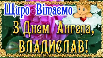 З Днем Ангела, Владислав! Нехай Ваш Ангел супроводжує Вас завжди! З  Іменинами, Влад! ЩИРІ ВІТАННЯ! - YouTube