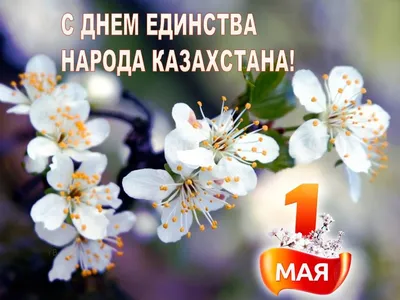 С Праздником 1 Мая — Днем Единства Народов Казахстана!