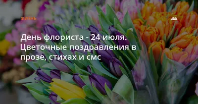 День флориста - 24 июля. Цветочные поздравления в прозе, стихах и смс