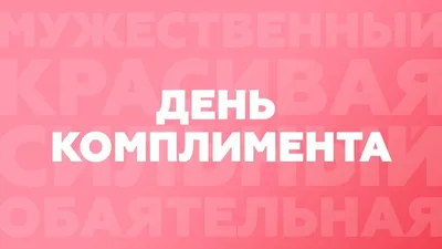 1 марта - Всемирный день комплимента | ГБУЗ "Самарский областной  клинический противотуберкулезный диспансер имени Н.В.Постникова"