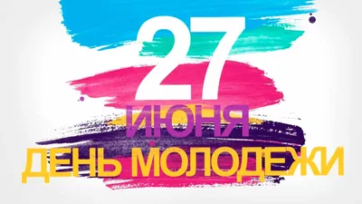 Открытки день молодежи картинка день молодежи 27 июня...