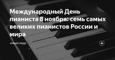Международный День пианиста 8 ноября: семь самых великих пианистов России и  мира
