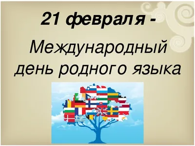 21 февраля отмечается провозглашенный ЮНЕСКО Международный день родного  языка - Российское историческое общество